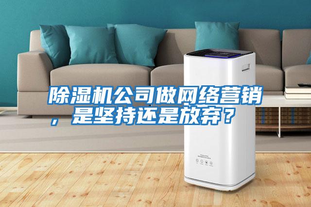 除濕機公司做網絡營銷，是堅持還是放棄？