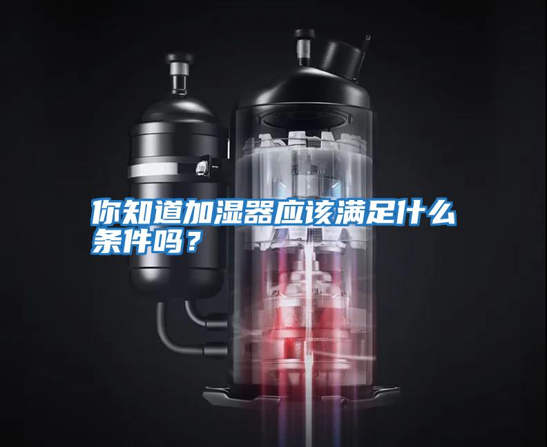 你知道加濕器應該滿足什么條件嗎？