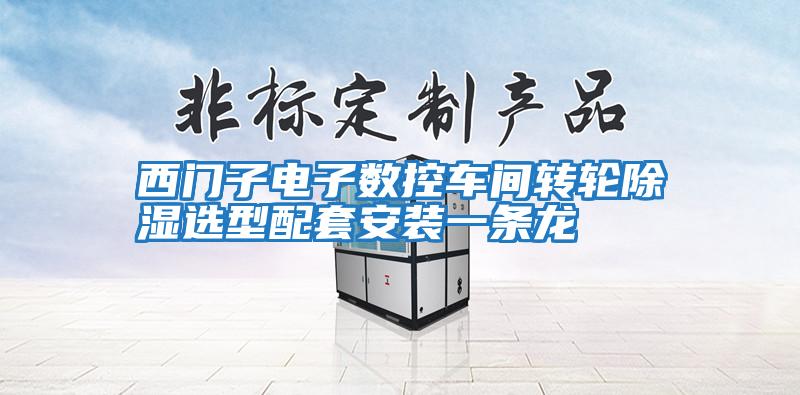 西門(mén)子電子數(shù)控車(chē)間轉(zhuǎn)輪除濕選型配套安裝一條龍