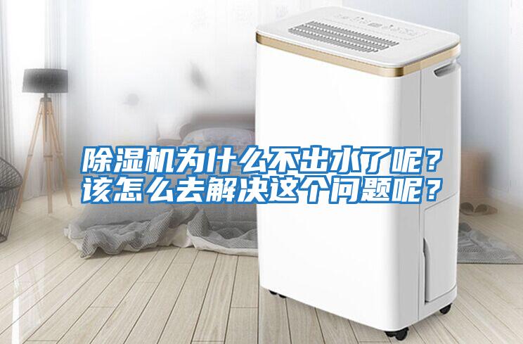 除濕機為什么不出水了呢？該怎么去解決這個問題呢？