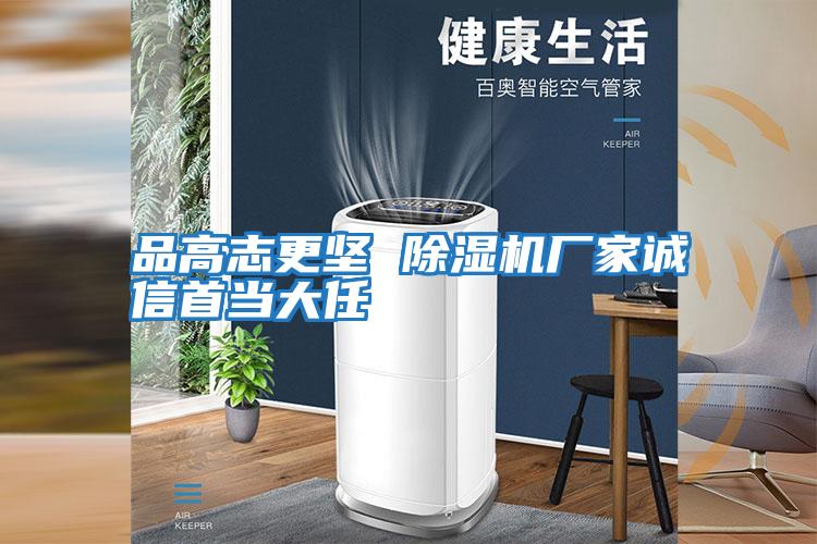 品高志更堅 除濕機(jī)廠家誠信首當(dāng)大任