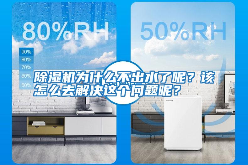 除濕機為什么不出水了呢？該怎么去解決這個問題呢？