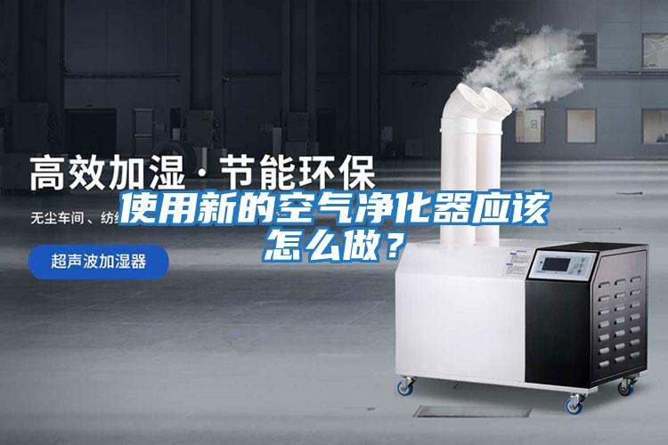 使用新的空氣凈化器應(yīng)該怎么做？