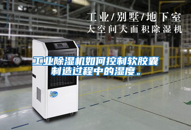 工業(yè)除濕機(jī)如何控制軟膠囊制造過程中的濕度。