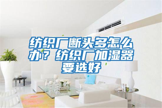 紡織廠(chǎng)斷頭多怎么辦?紡織廠(chǎng)加濕器要選好