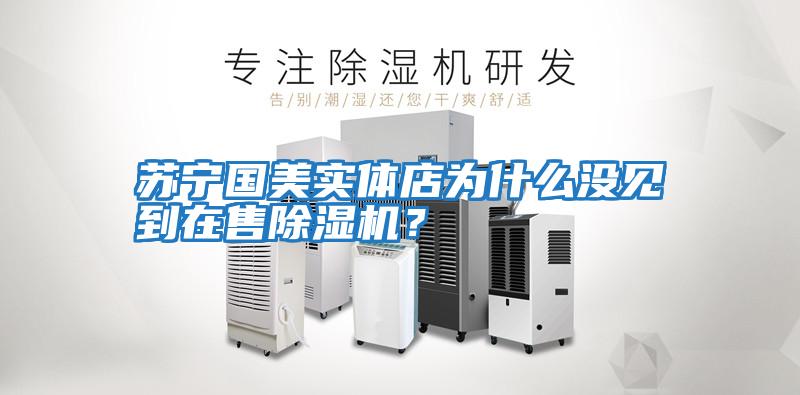 蘇寧國(guó)美實(shí)體店為什么沒見到在售除濕機(jī)？