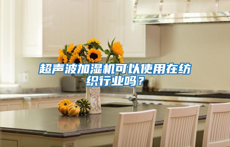 超聲波加濕機(jī)可以使用在紡織行業(yè)嗎？