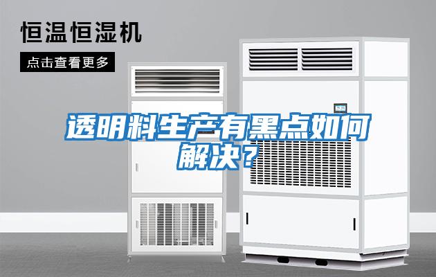 透明料生產(chǎn)有黑點如何解決？