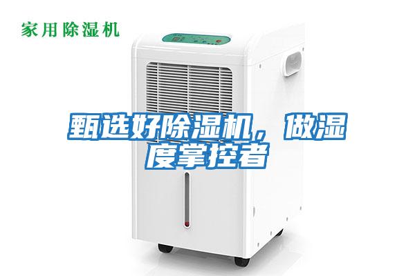 甄選好除濕機(jī)，做濕度掌控者