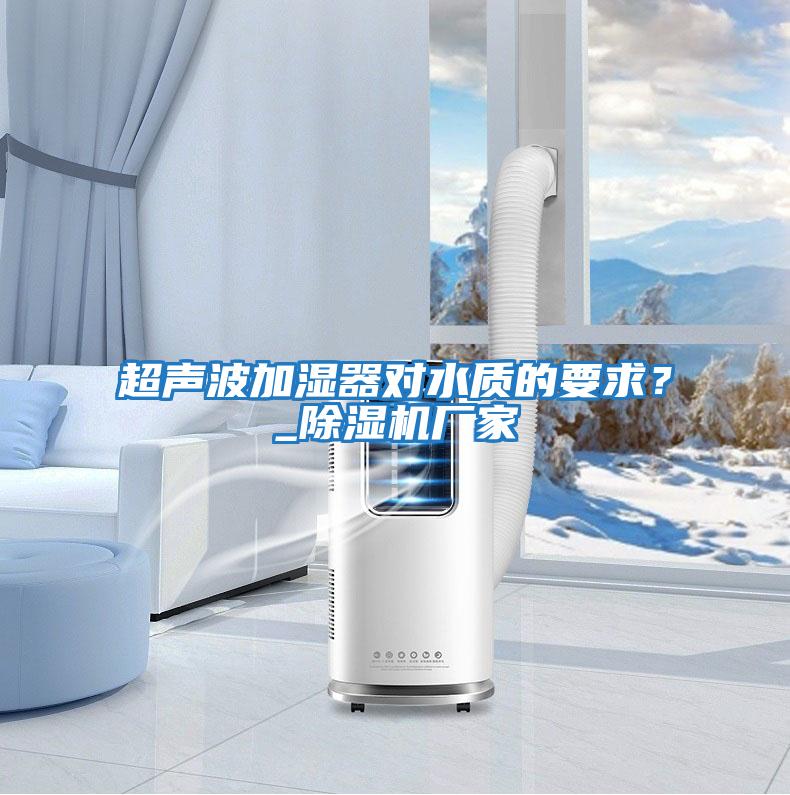 超聲波加濕器對水質的要求？_除濕機廠家