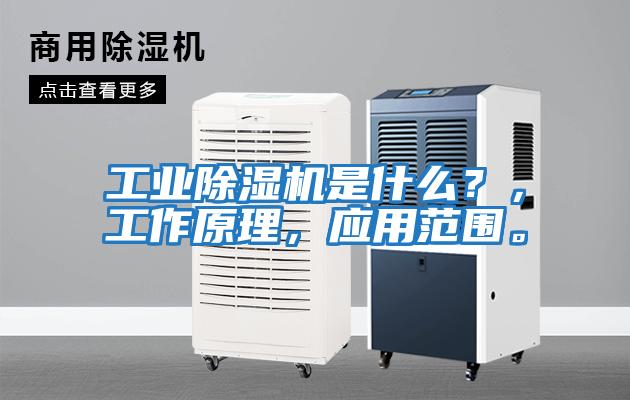 工業除濕機是什么？，工作原理，應用范圍。