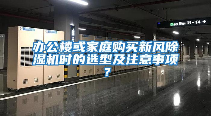 辦公樓或家庭購買新風(fēng)除濕機(jī)時的選型及注意事項？