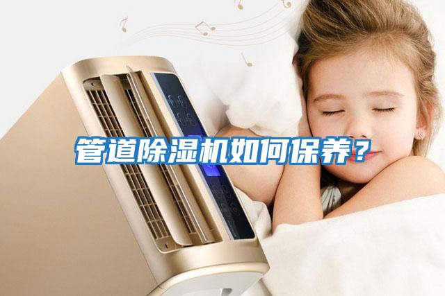 管道除濕機如何保養(yǎng)？
