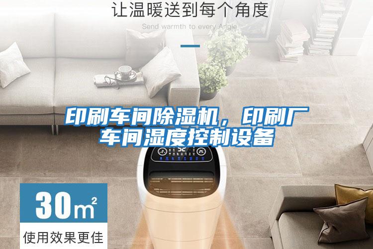 印刷車間除濕機(jī)，印刷廠車間濕度控制設(shè)備