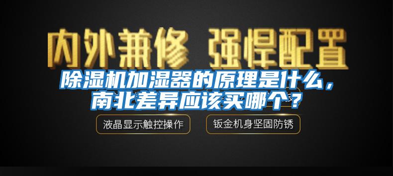 除濕機(jī)加濕器的原理是什么，南北差異應(yīng)該買(mǎi)哪個(gè)？