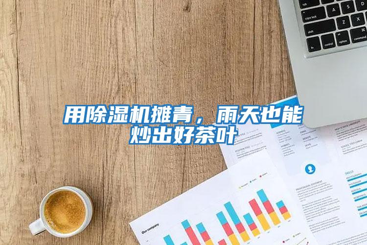 用除濕機(jī)攤青，雨天也能炒出好茶葉