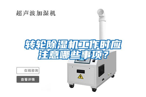 轉輪除濕機工作時應注意哪些事項？
