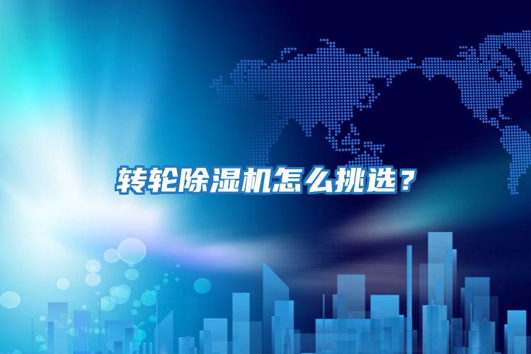 轉(zhuǎn)輪除濕機(jī)怎么挑選？
