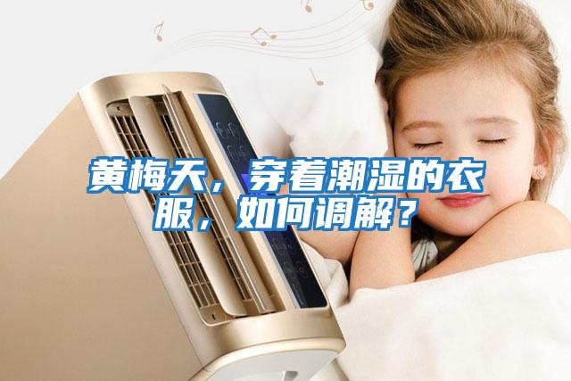 黃梅天，穿著潮濕的衣服，如何調解？