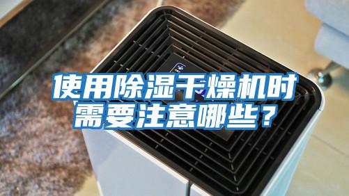 使用除濕干燥機時需要注意哪些？