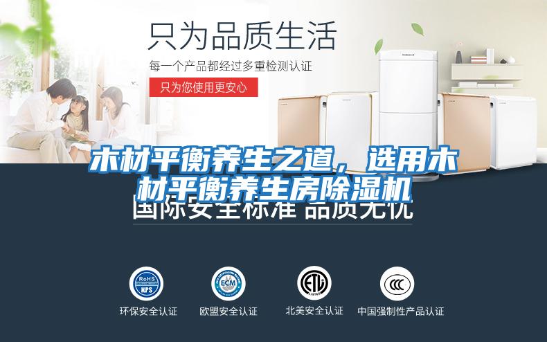木材平衡養(yǎng)生之道，選用木材平衡養(yǎng)生房除濕機(jī)