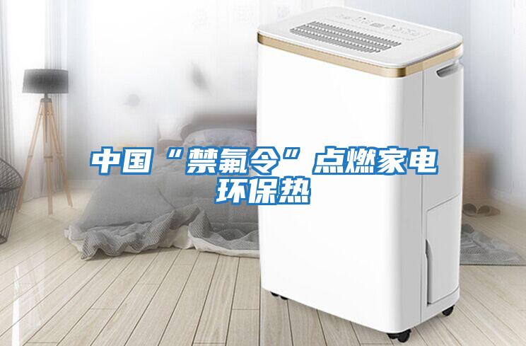 中國(guó)“禁氟令”點(diǎn)燃家電環(huán)保熱