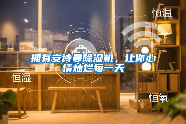 擁有安詩曼除濕機,讓你心情燦爛每一天