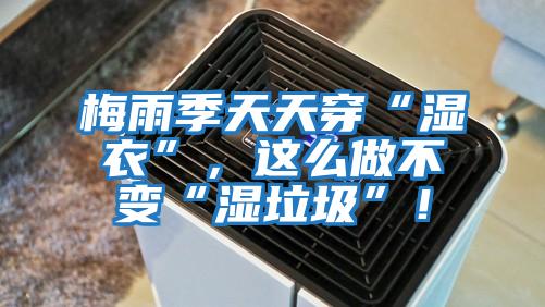 梅雨季天天穿“濕衣”，這么做不變“濕垃圾”！