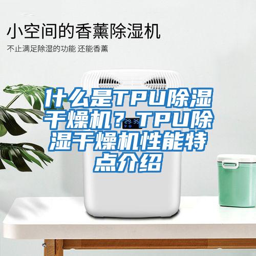 什么是TPU除濕干燥機(jī)？TPU除濕干燥機(jī)性能特點(diǎn)介紹