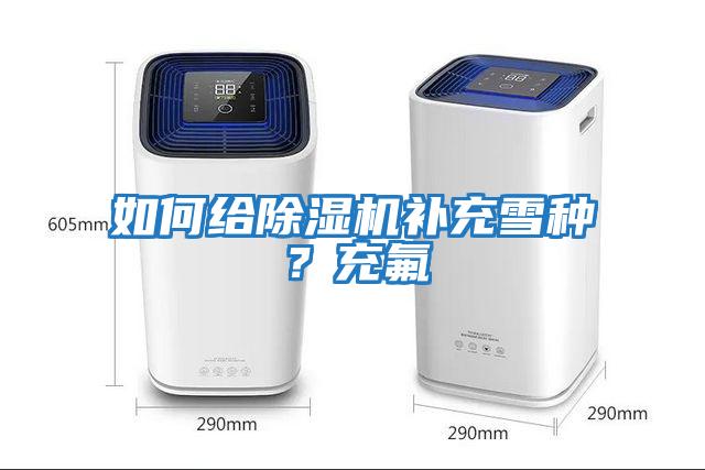 如何給除濕機補充雪種？充氟
