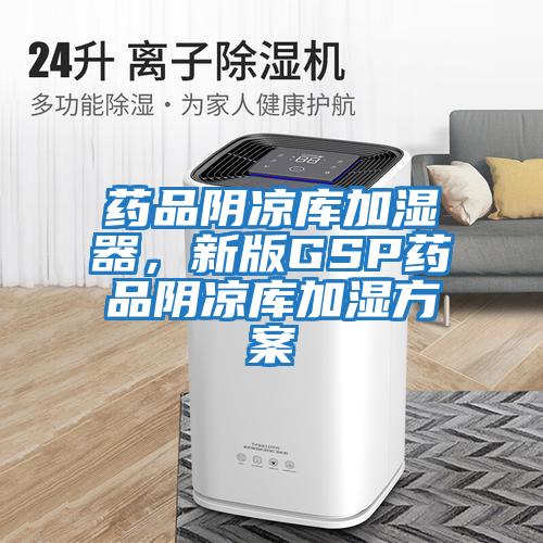 藥品陰涼庫加濕器，新版GSP藥品陰涼庫加濕方案