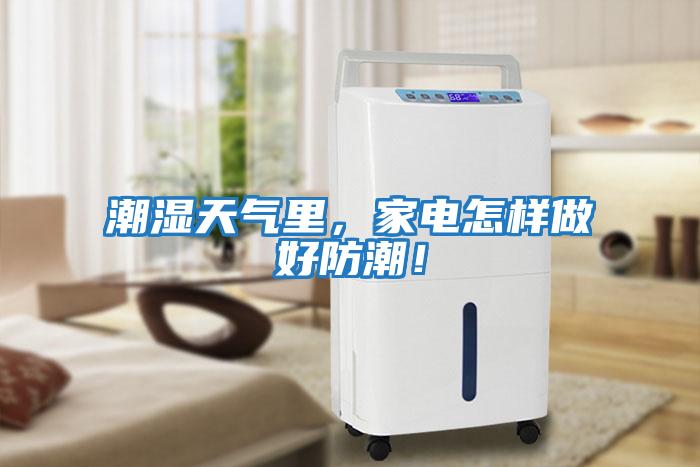 潮濕天氣里,家電怎樣做好防潮!