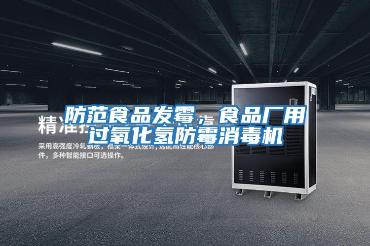 防范食品發(fā)霉，食品廠用過氧化氫防霉消毒機(jī)