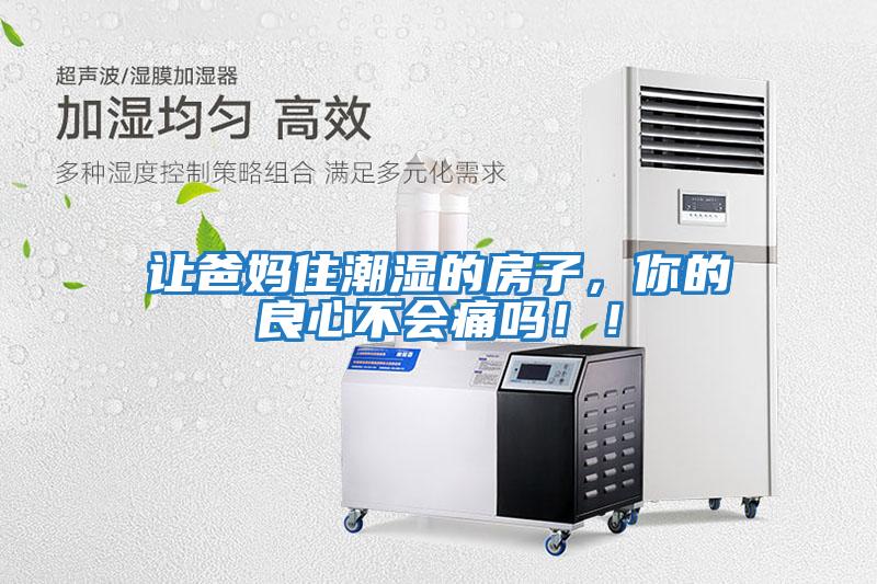 讓爸媽住潮濕的房子，你的良心不會(huì)痛嗎?。?/></p>
						    <p style=