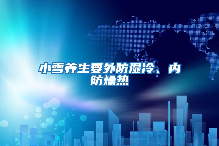 小雪養生要外防濕冷、內防燥熱