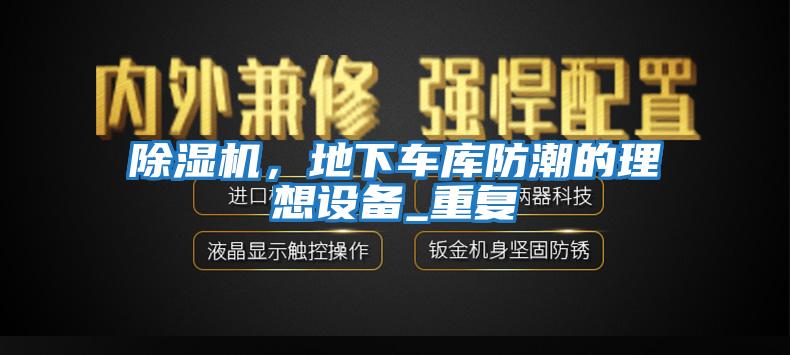 除濕機(jī)，地下車庫防潮的理想設(shè)備_重復(fù)
