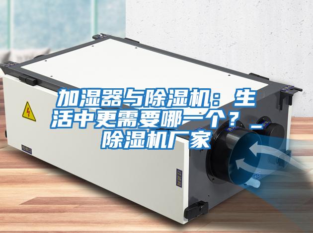 加濕器與除濕機:生活中更需要哪一個?_除濕機廠家