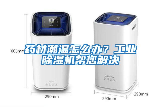 藥材潮濕怎么辦？工業除濕機幫您解決