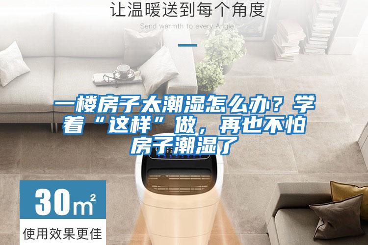 一樓房子太潮濕怎么辦？學著“這樣”做，再也不怕房子潮濕了