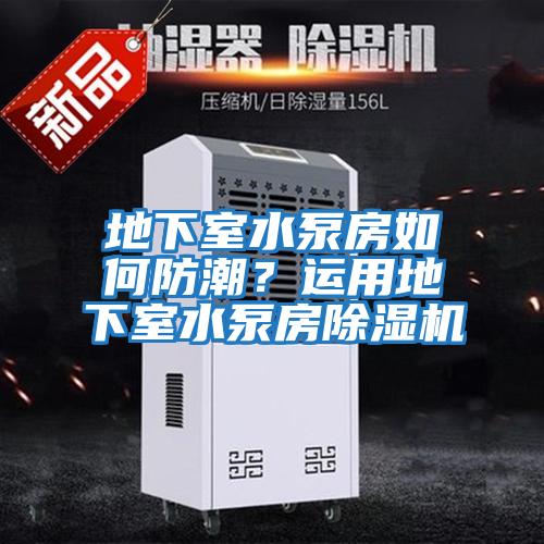 地下室水泵房如何防潮？運用地下室水泵房除濕機