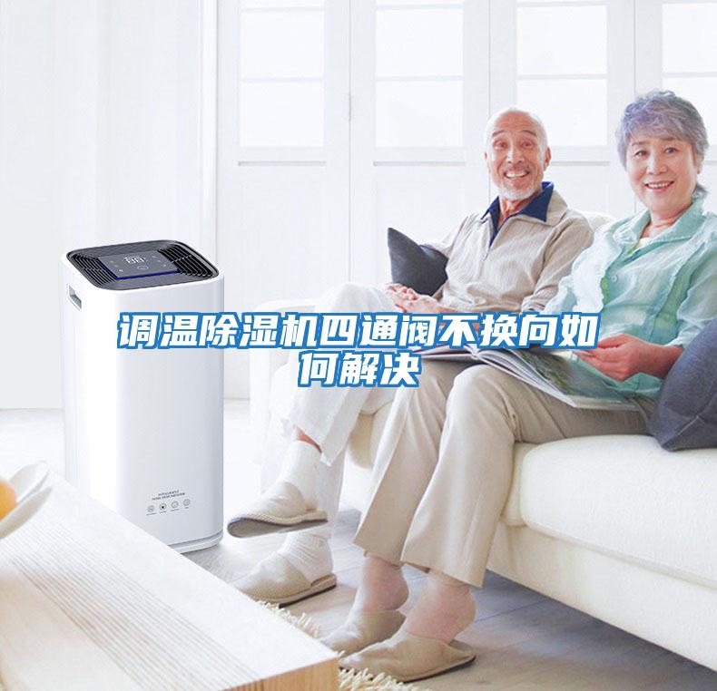 調(diào)溫除濕機四通閥不換向如何解決