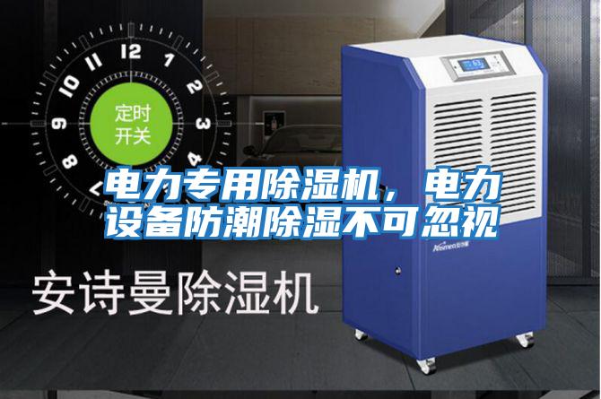 電力專用除濕機,電力設(shè)備防潮除濕不可忽視