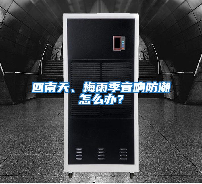 回南天、梅雨季音響防潮怎么辦？