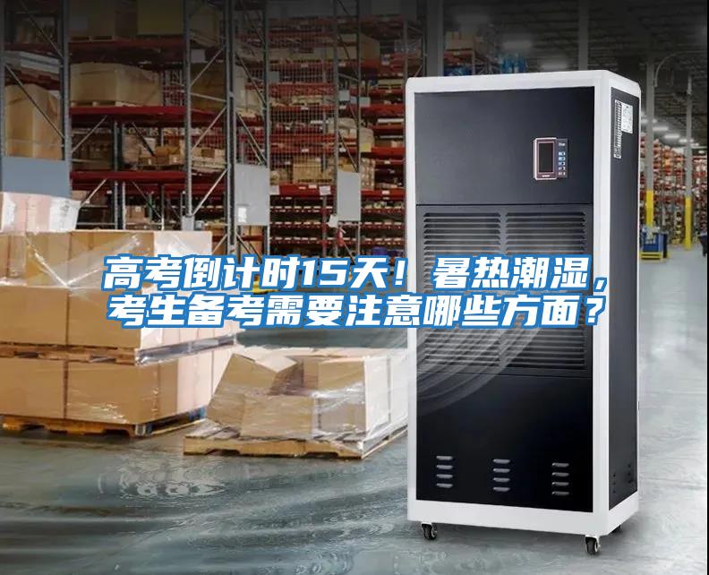 高考倒計(jì)時(shí)15天！暑熱潮濕，考生備考需要注意哪些方面？