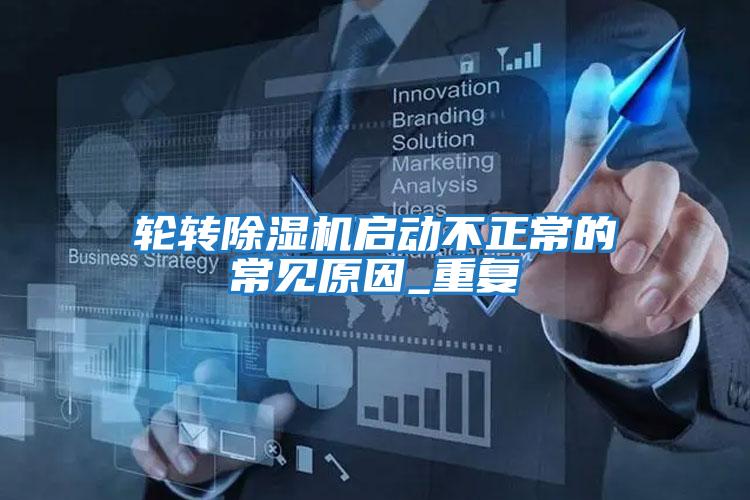 輪轉(zhuǎn)除濕機(jī)啟動(dòng)不正常的常見(jiàn)原因_重復(fù)