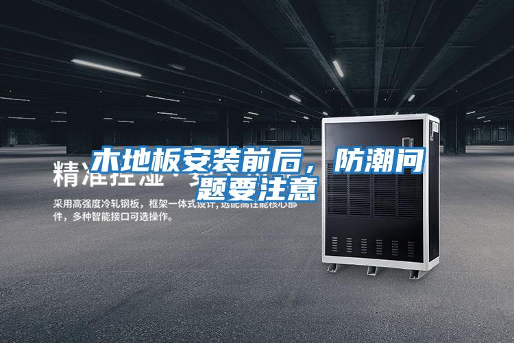 木地板安裝前后，防潮問題要注意