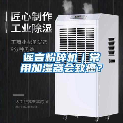 謠言粉碎機(jī)｜常用加濕器會致癌？