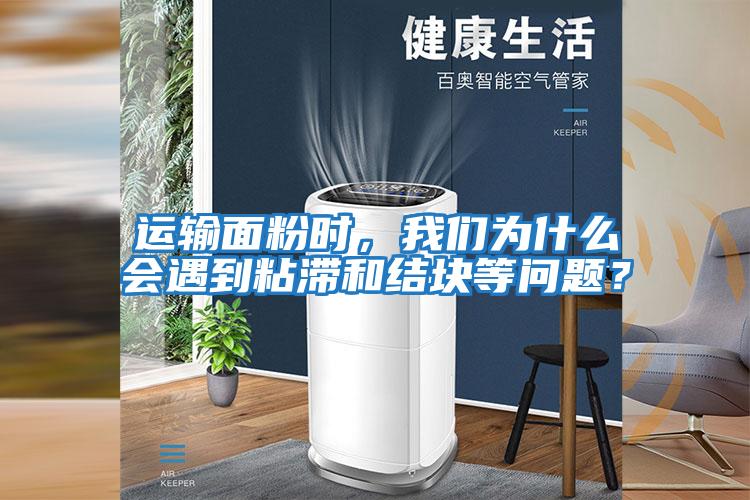運輸面粉時，我們為什么會遇到粘滯和結塊等問題？