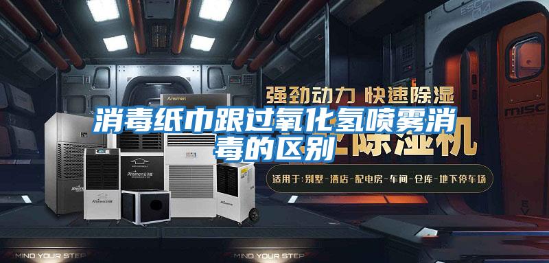 消毒紙巾跟過(guò)氧化氫噴霧消毒的區(qū)別