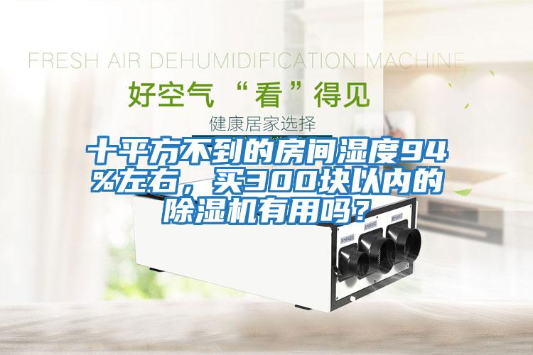 十平方不到的房間濕度94%左右，買300塊以內的除濕機有用嗎？